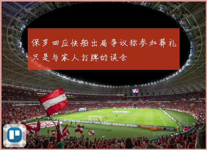 保罗回应快船出局争议称参加葬礼只是与家人打牌的误会