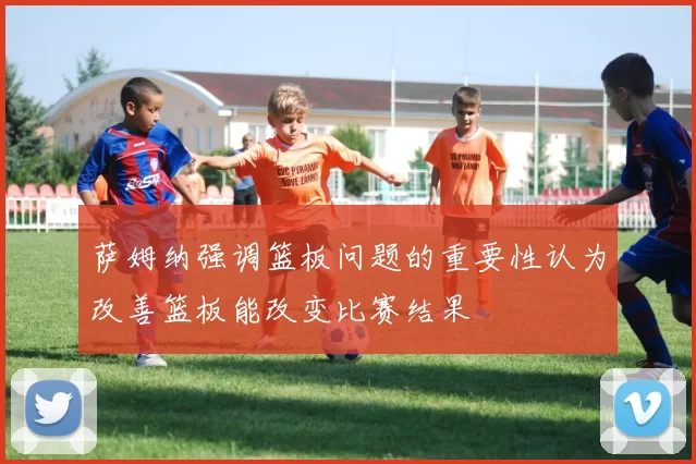 萨姆纳强调篮板问题的重要性认为改善篮板能改变比赛结果