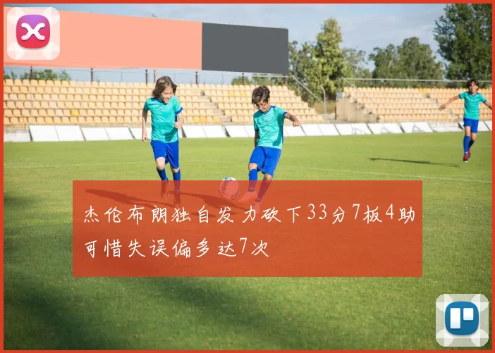 杰伦布朗独自发力砍下33分7板4助可惜失误偏多达7次