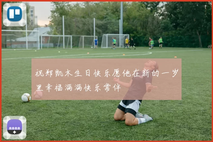 祝郑凯木生日快乐愿他在新的一岁里幸福满满快乐常伴