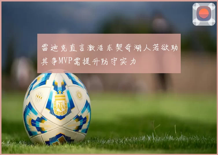 雷迪克直言激活东契奇湖人若欲助其争MVP需提升防守实力