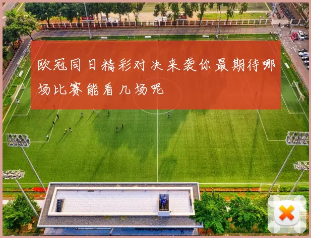 欧冠同日精彩对决来袭你最期待哪场比赛能看几场呢